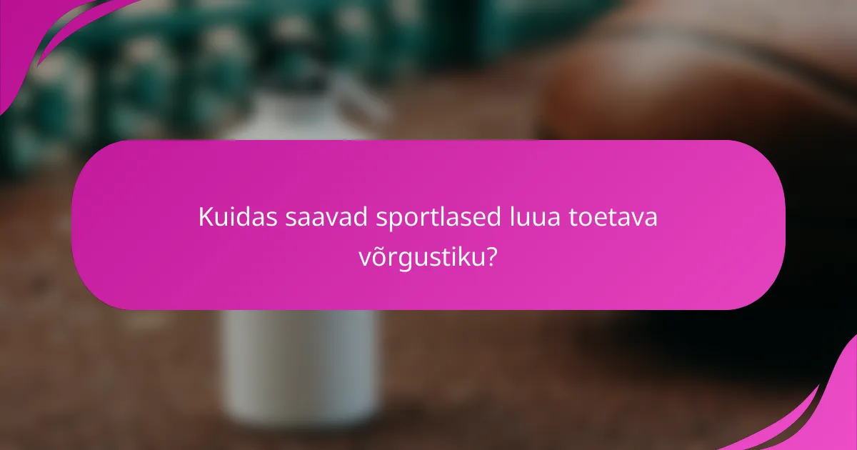 Kuidas saavad sportlased luua toetava võrgustiku?