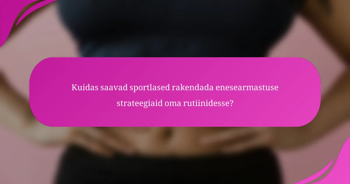 Kuidas saavad sportlased rakendada enesearmastuse strateegiaid oma rutiinidesse?