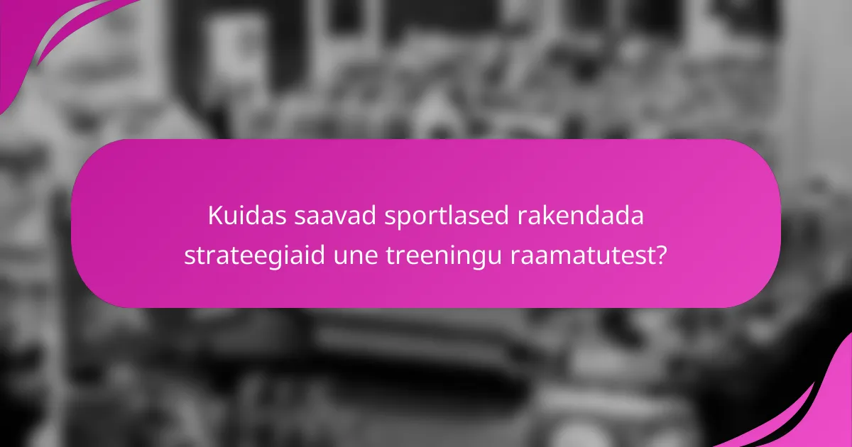 Kuidas saavad sportlased rakendada strateegiaid une treeningu raamatutest?