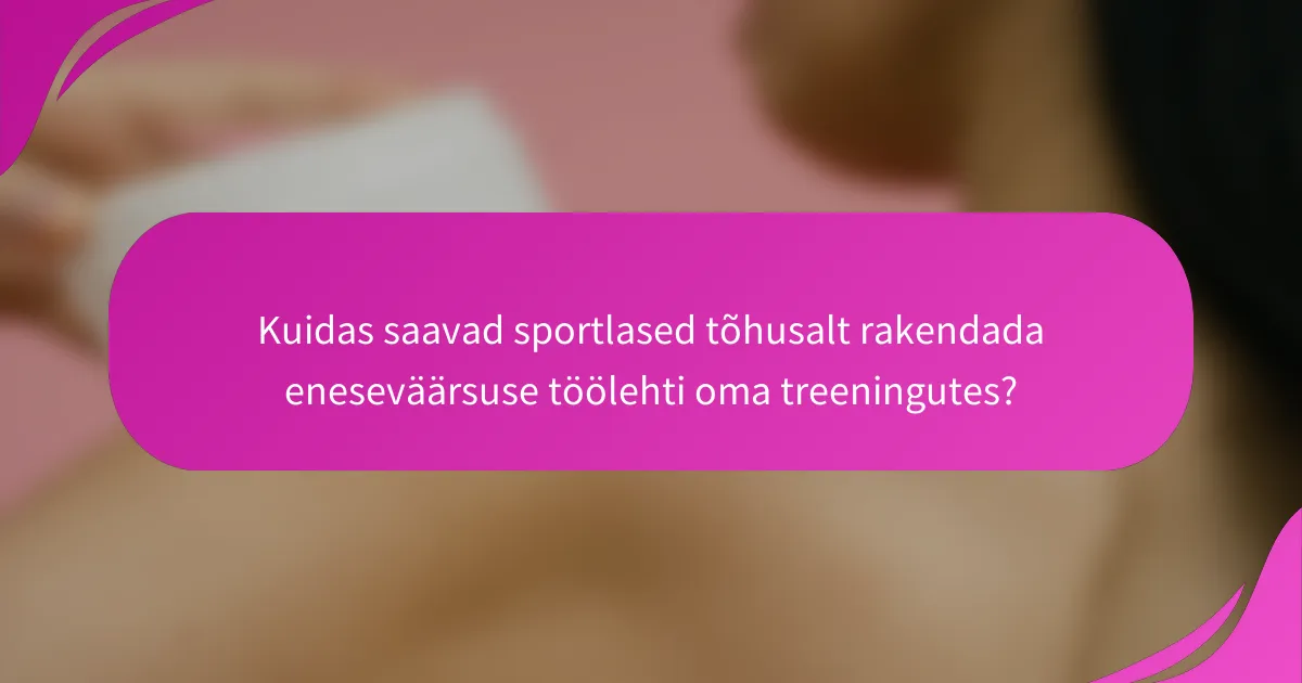 Kuidas saavad sportlased tõhusalt rakendada eneseväärsuse töölehti oma treeningutes?