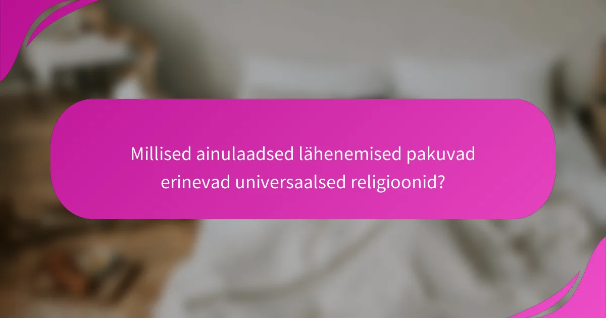 Millised ainulaadsed lähenemised pakuvad erinevad universaalsed religioonid?