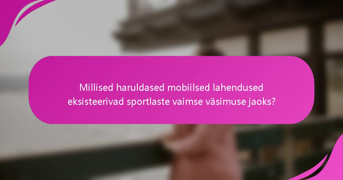 Millised haruldased mobiilsed lahendused eksisteerivad sportlaste vaimse väsimuse jaoks?