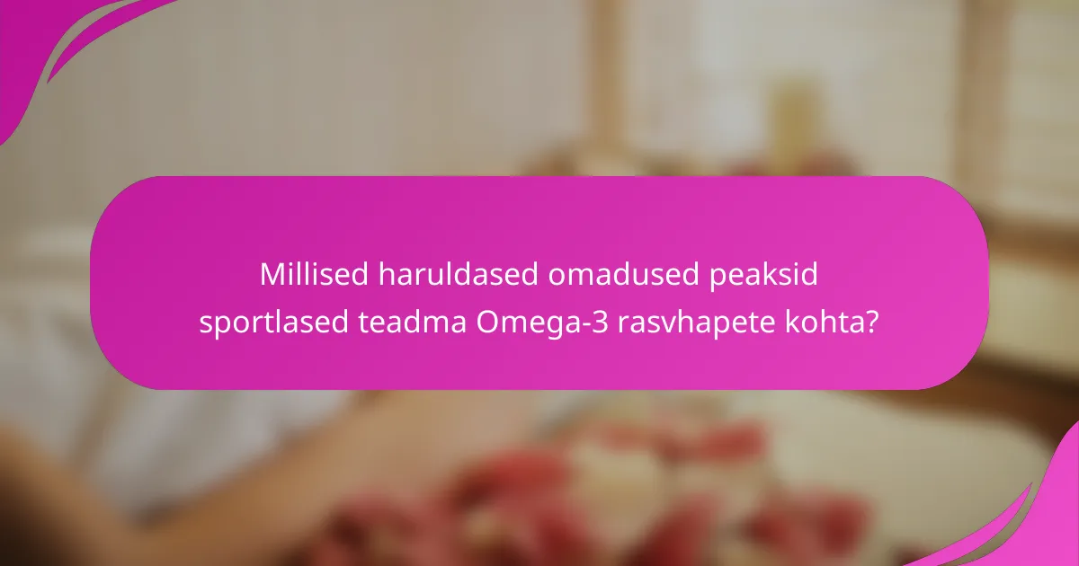 Millised haruldased omadused peaksid sportlased teadma Omega-3 rasvhapete kohta?