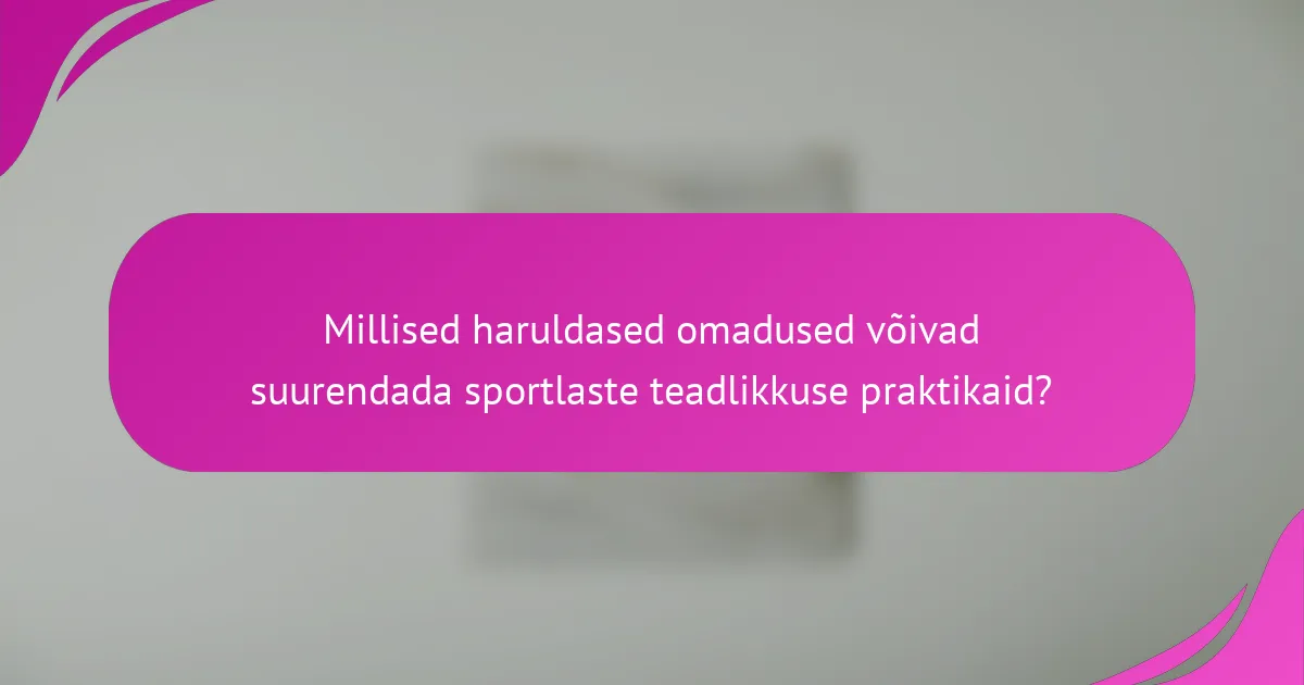 Millised haruldased omadused võivad suurendada sportlaste teadlikkuse praktikaid?