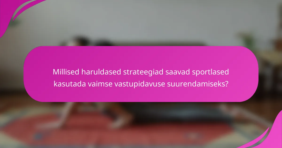 Millised haruldased strateegiad saavad sportlased kasutada vaimse vastupidavuse suurendamiseks?