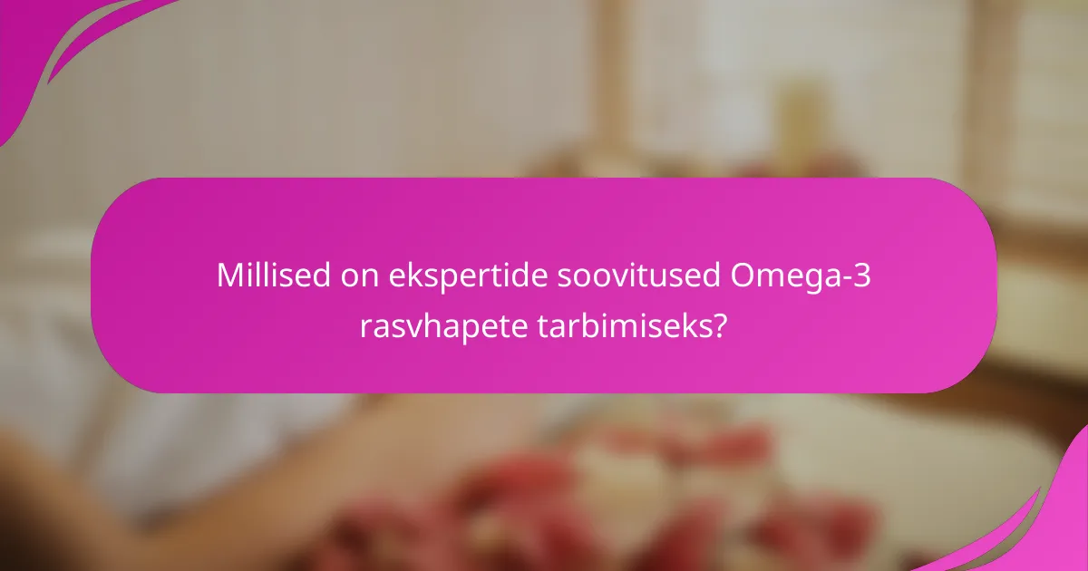 Millised on ekspertide soovitused Omega-3 rasvhapete tarbimiseks?