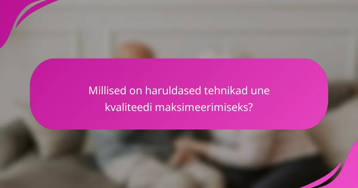 Millised on haruldased tehnikad une kvaliteedi maksimeerimiseks?