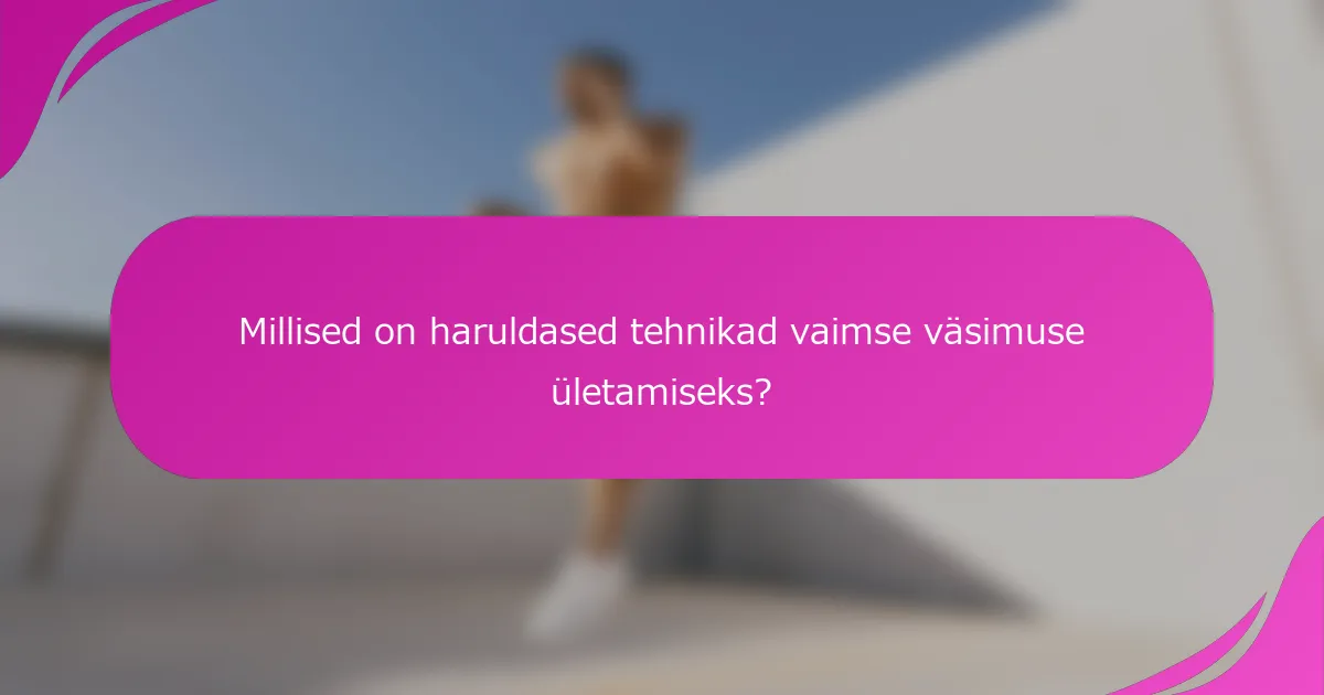 Millised on haruldased tehnikad vaimse väsimuse ületamiseks?