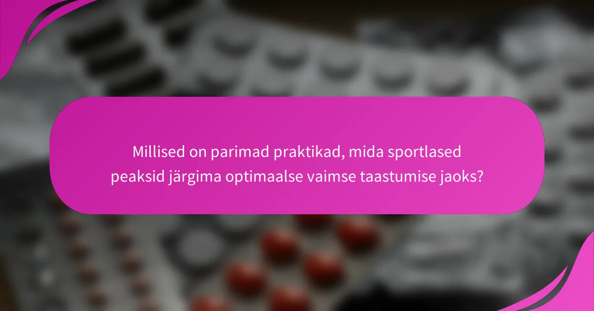 Millised on parimad praktikad, mida sportlased peaksid järgima optimaalse vaimse taastumise jaoks?
