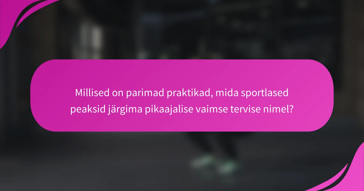 Millised on parimad praktikad, mida sportlased peaksid järgima pikaajalise vaimse tervise nimel?