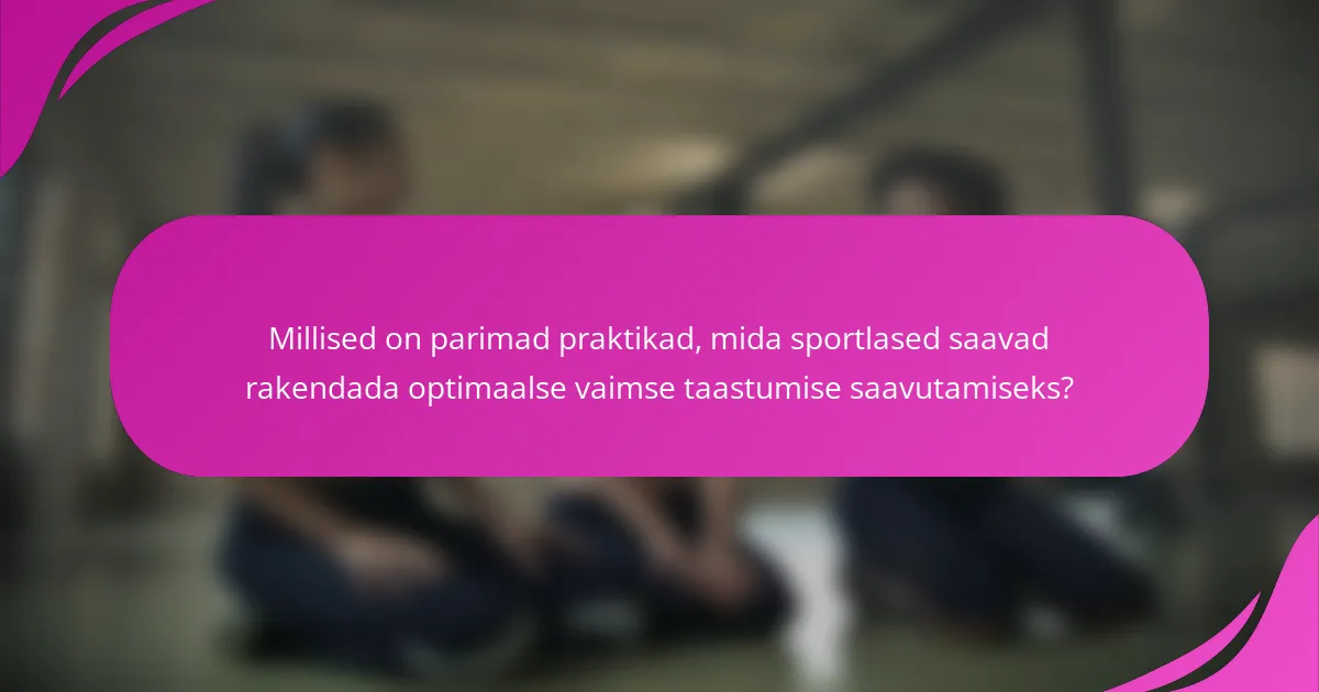 Millised on parimad praktikad, mida sportlased saavad rakendada optimaalse vaimse taastumise saavutamiseks?