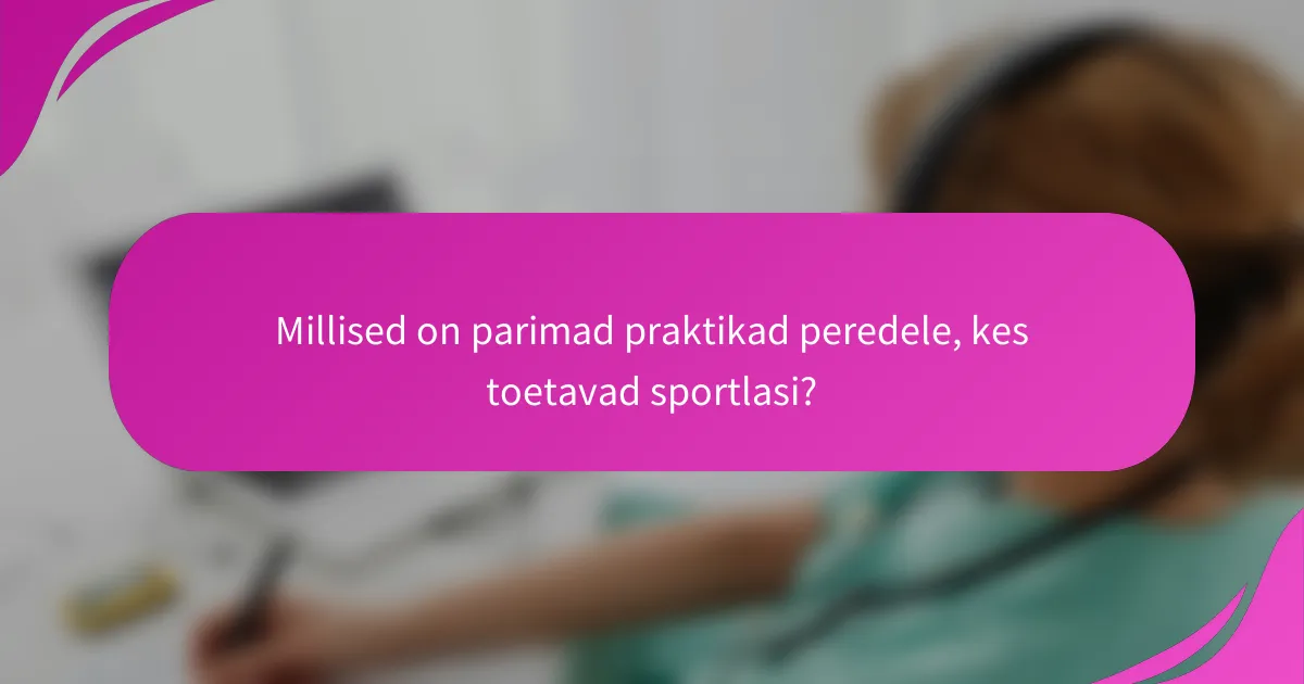Millised on parimad praktikad peredele, kes toetavad sportlasi?