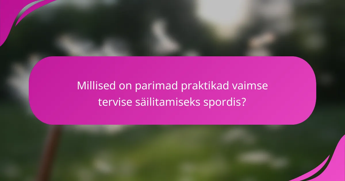 Millised on parimad praktikad vaimse tervise säilitamiseks spordis?