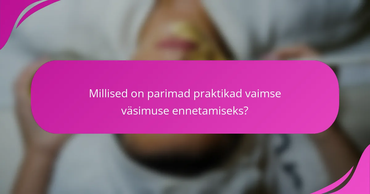 Millised on parimad praktikad vaimse väsimuse ennetamiseks?