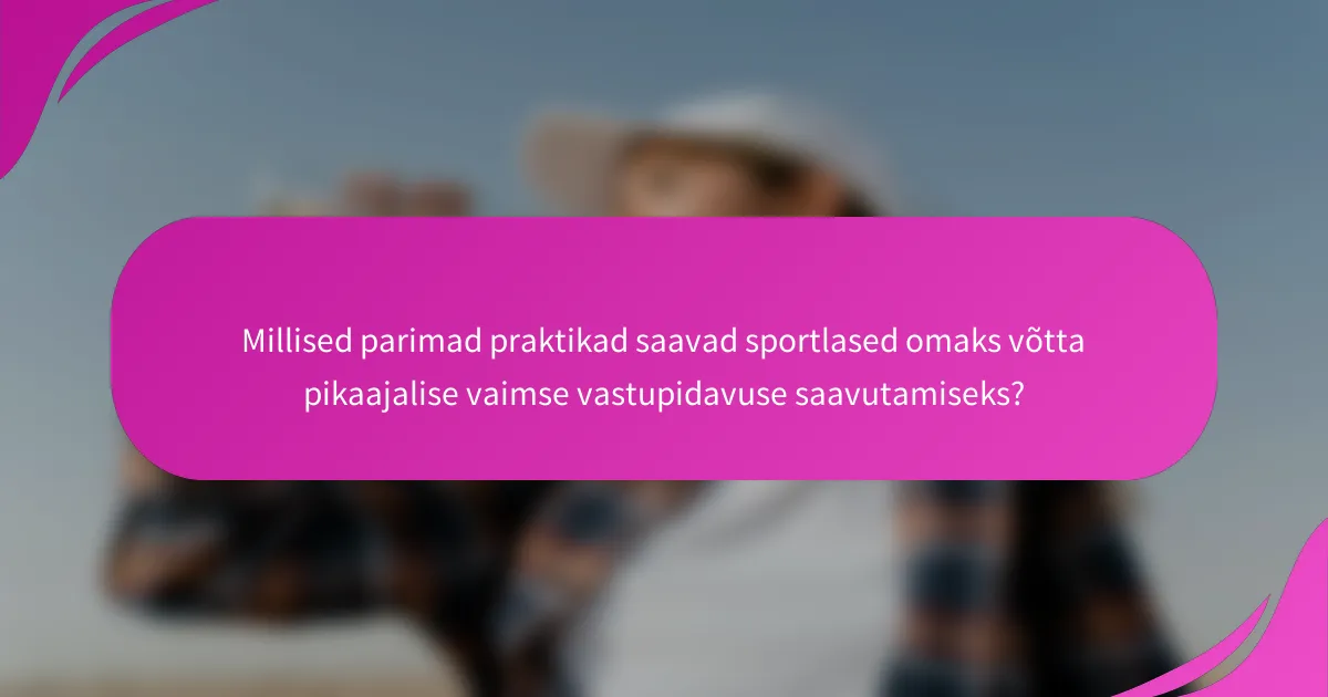 Millised parimad praktikad saavad sportlased omaks võtta pikaajalise vaimse vastupidavuse saavutamiseks?