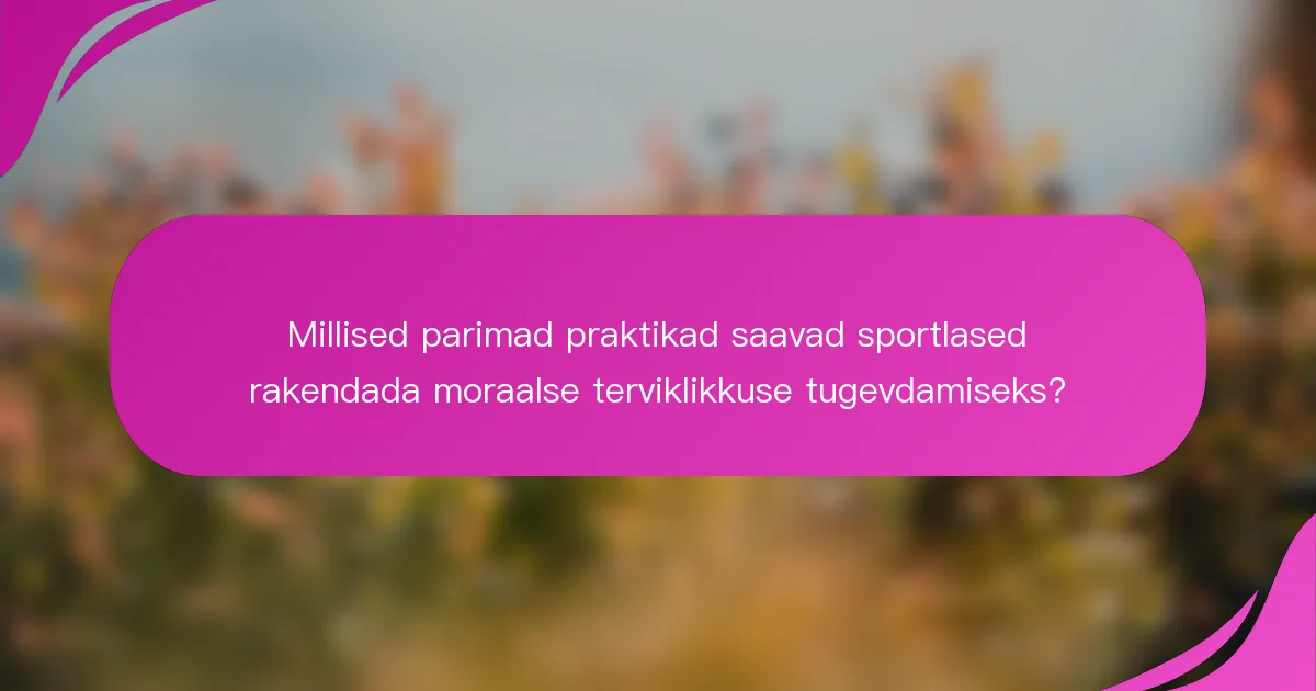Millised parimad praktikad saavad sportlased rakendada moraalse terviklikkuse tugevdamiseks?