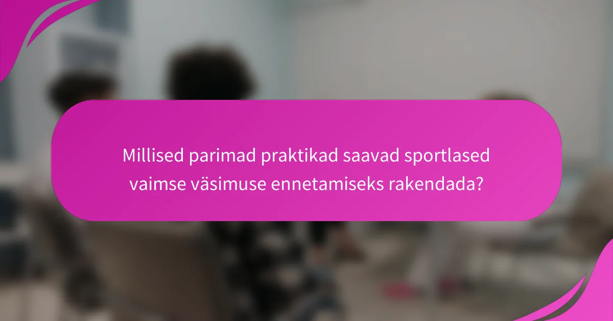Millised parimad praktikad saavad sportlased vaimse väsimuse ennetamiseks rakendada?