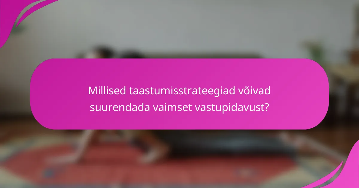 Millised taastumisstrateegiad võivad suurendada vaimset vastupidavust?