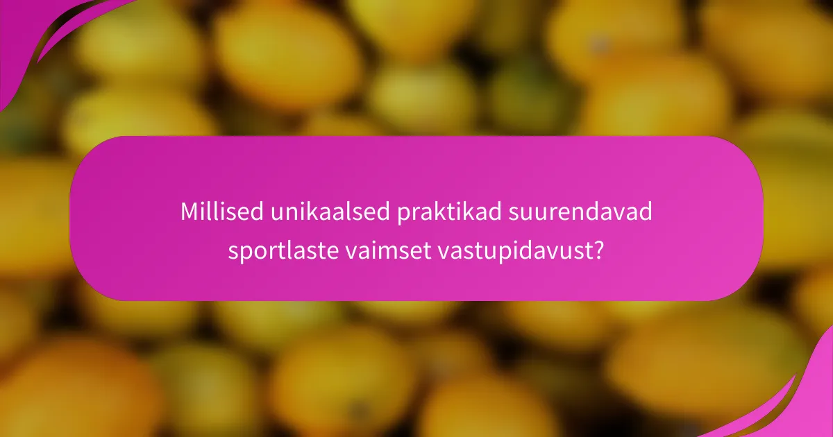 Millised unikaalsed praktikad suurendavad sportlaste vaimset vastupidavust?