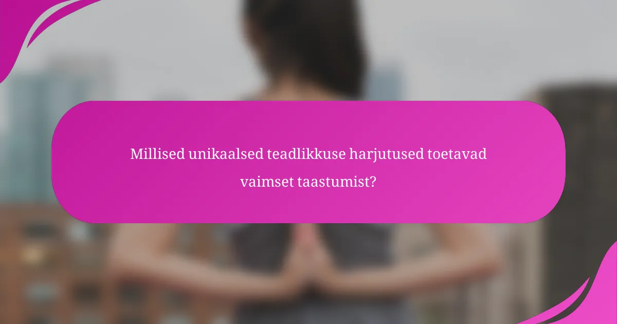 Millised unikaalsed teadlikkuse harjutused toetavad vaimset taastumist?