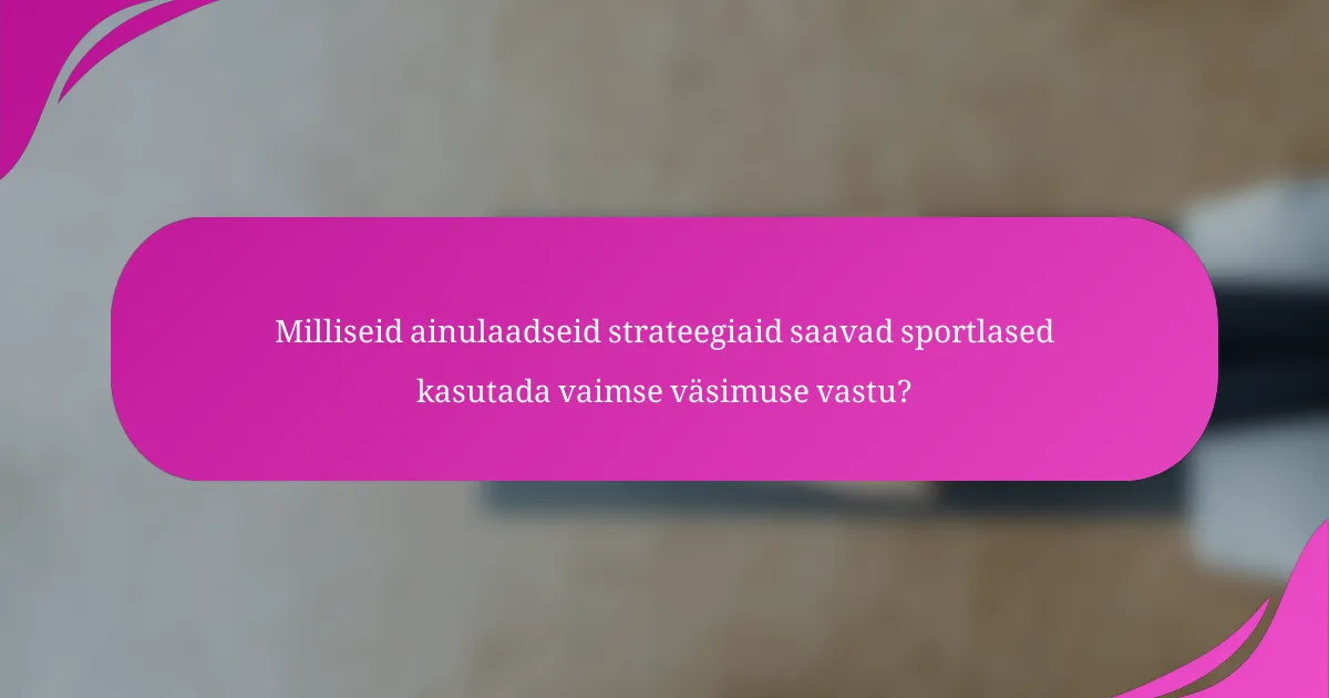 Milliseid ainulaadseid strateegiaid saavad sportlased kasutada vaimse väsimuse vastu?