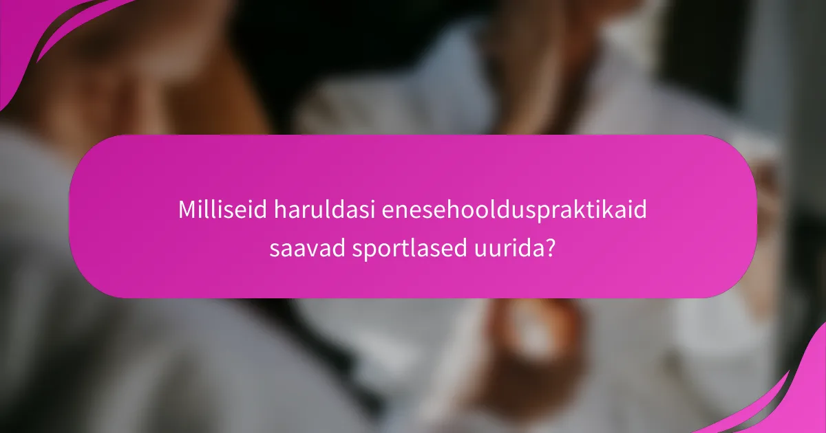 Milliseid haruldasi enesehoolduspraktikaid saavad sportlased uurida?