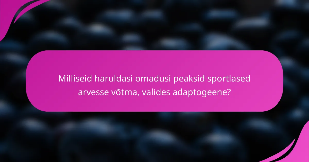Milliseid haruldasi omadusi peaksid sportlased arvesse võtma, valides adaptogeene?