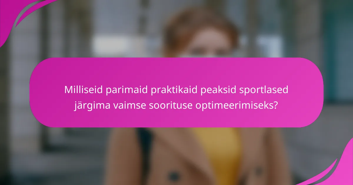 Milliseid parimaid praktikaid peaksid sportlased järgima vaimse soorituse optimeerimiseks?
