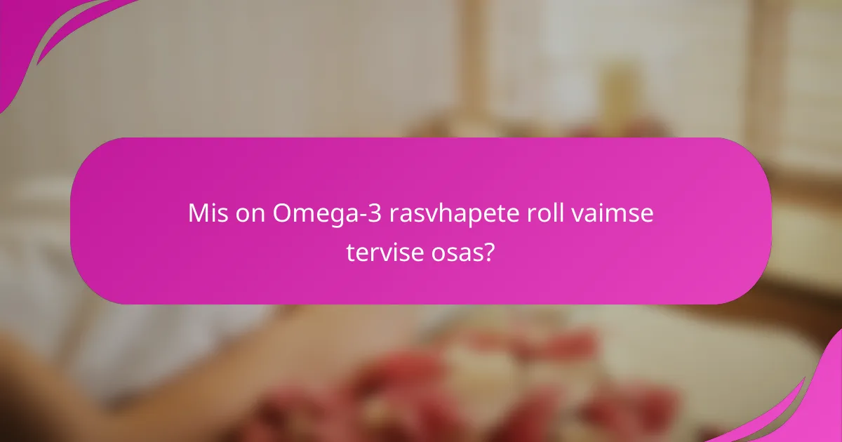 Mis on Omega-3 rasvhapete roll vaimse tervise osas?